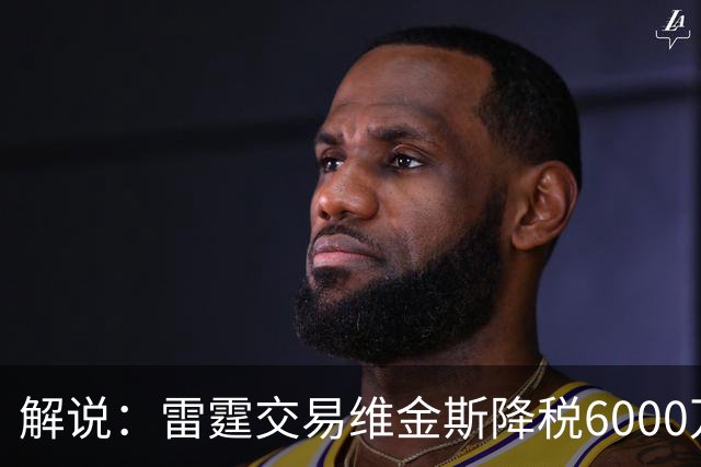 解说：雷霆交易维金斯降税6000万还赚了两次轮 又是一笔神操作